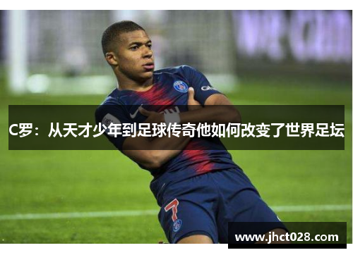 C罗：从天才少年到足球传奇他如何改变了世界足坛
