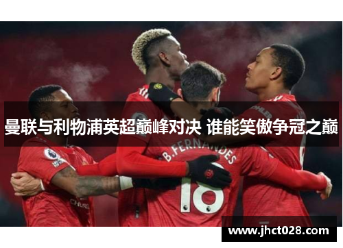曼联与利物浦英超巅峰对决 谁能笑傲争冠之巅
