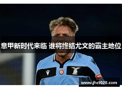 意甲新时代来临 谁将终结尤文的霸主地位