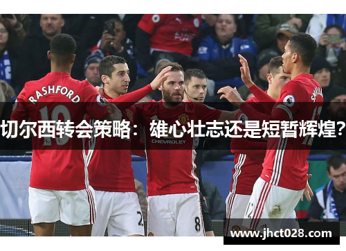 切尔西转会策略：雄心壮志还是短暂辉煌？