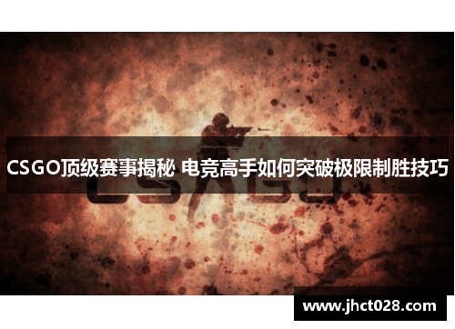 CSGO顶级赛事揭秘 电竞高手如何突破极限制胜技巧