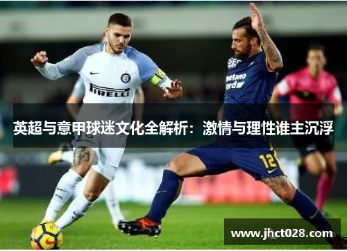 英超与意甲球迷文化全解析：激情与理性谁主沉浮