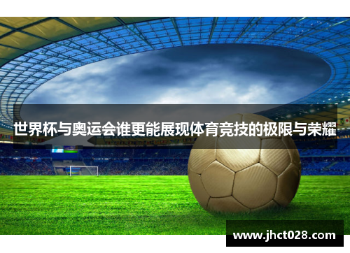 世界杯与奥运会谁更能展现体育竞技的极限与荣耀