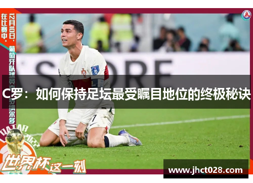 C罗：如何保持足坛最受瞩目地位的终极秘诀