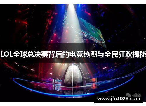LOL全球总决赛背后的电竞热潮与全民狂欢揭秘