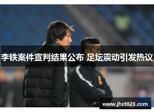 李铁案件宣判结果公布 足坛震动引发热议