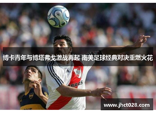 博卡青年与博塔弗戈激战再起 南美足球经典对决重燃火花