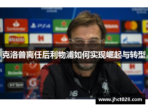 克洛普离任后利物浦如何实现崛起与转型