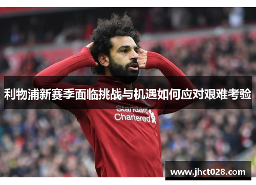 利物浦新赛季面临挑战与机遇如何应对艰难考验