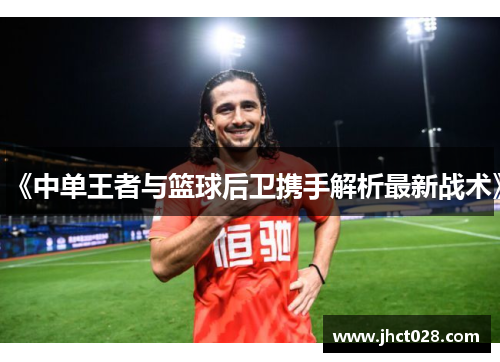 《中单王者与篮球后卫携手解析最新战术》