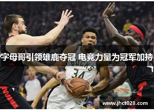 字母哥引领雄鹿夺冠 电竞力量为冠军加持