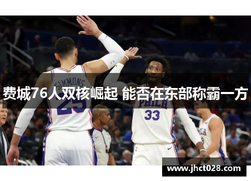 费城76人双核崛起 能否在东部称霸一方