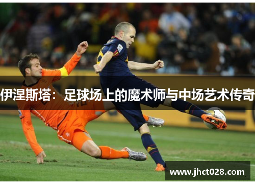 伊涅斯塔：足球场上的魔术师与中场艺术传奇