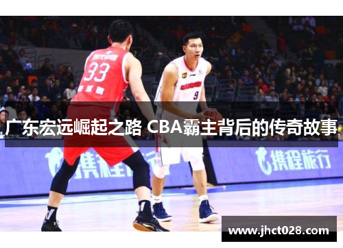 广东宏远崛起之路 CBA霸主背后的传奇故事