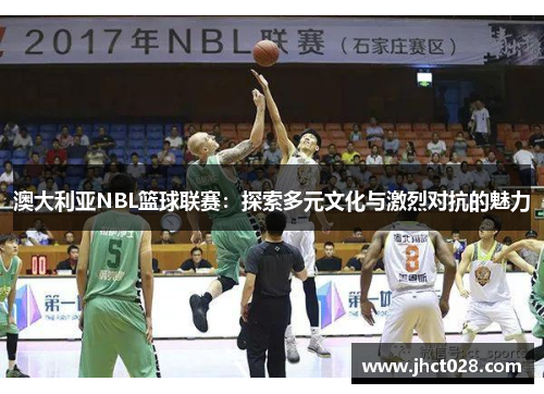 澳大利亚NBL篮球联赛：探索多元文化与激烈对抗的魅力
