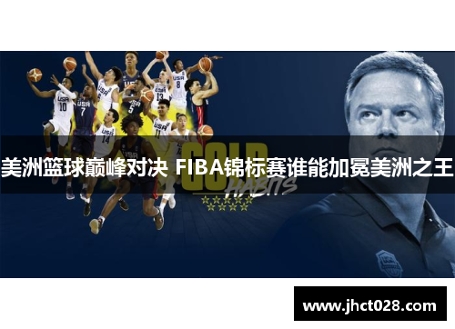美洲篮球巅峰对决 FIBA锦标赛谁能加冕美洲之王