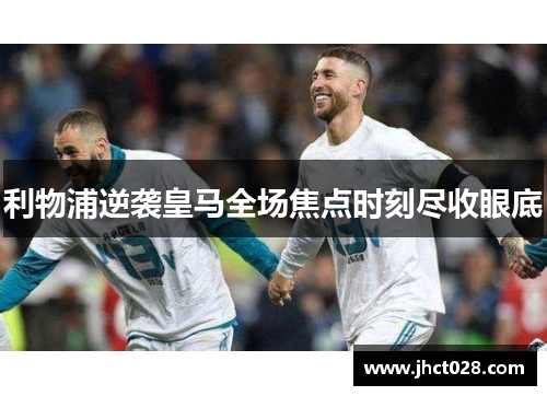 利物浦逆袭皇马全场焦点时刻尽收眼底